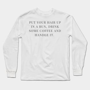 Hair in a bun, drink some coffee and handle it. Long Sleeve T-Shirt